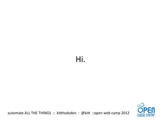 Hi.




automate ALL THE THINGS :: kitthodsden : @kitt ::open web camp 2012
 
