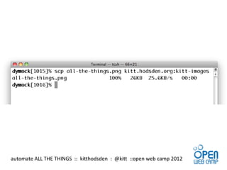 automate ALL THE THINGS :: kitthodsden : @kitt ::open web camp 2012
 