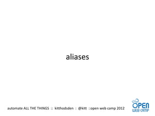 aliases




automate ALL THE THINGS :: kitthodsden : @kitt ::open web camp 2012
 