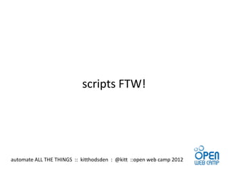 scripts FTW!




automate ALL THE THINGS :: kitthodsden : @kitt ::open web camp 2012
 