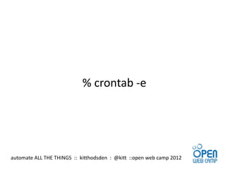 % crontab -e




automate ALL THE THINGS :: kitthodsden : @kitt ::open web camp 2012
 