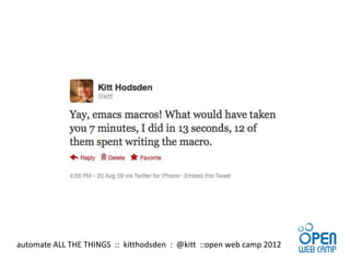 automate ALL THE THINGS :: kitthodsden : @kitt ::open web camp 2012
 