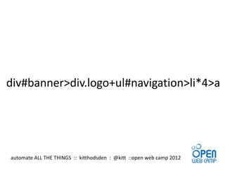 div#banner>div.logo+ul#navigation>li*4>a




automate ALL THE THINGS :: kitthodsden : @kitt ::open web camp 2012
 