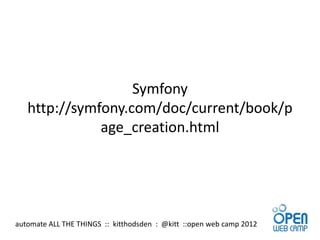 Symfony
   http://symfony.com/doc/current/book/p
              age_creation.html




automate ALL THE THINGS :: kitthodsden : @kitt ::open web camp 2012
 