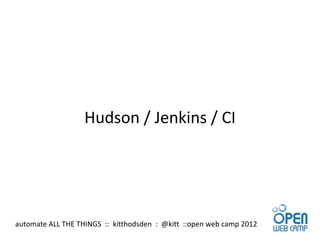 Hudson / Jenkins / CI




automate ALL THE THINGS :: kitthodsden : @kitt ::open web camp 2012
 