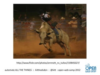 http://www.flickr.com/photos/emmett_ns_tullos/159845627/

automate ALL THE THINGS :: kitthodsden : @kitt ::open web camp 2012
 