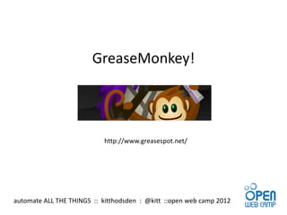 GreaseMonkey!




                            http://www.greasespot.net/




automate ALL THE THINGS :: kitthodsden : @kitt ::open web camp 2012
 