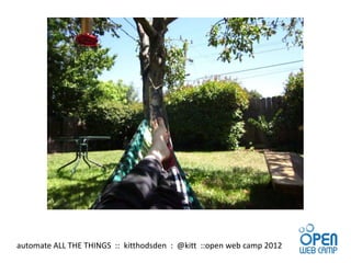 automate ALL THE THINGS :: kitthodsden : @kitt ::open web camp 2012
 