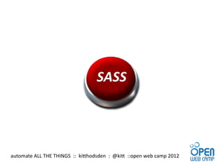 SASS




automate ALL THE THINGS :: kitthodsden : @kitt ::open web camp 2012
 