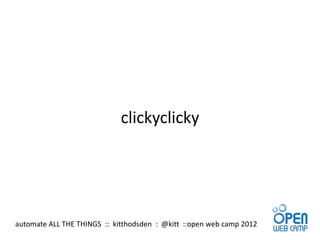 clickyclicky




automate ALL THE THINGS :: kitthodsden : @kitt ::open web camp 2012
 