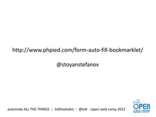 http://www.phpied.com/form-auto-fill-bookmarklet/

                           @stoyanstefanov




automate ALL THE THINGS :: kitthodsden : @kitt ::open web camp 2012
 