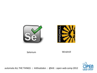 Selenium                        Windmill




automate ALL THE THINGS :: kitthodsden : @kitt ::open web camp 2012
 