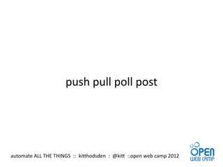 push pull poll post




automate ALL THE THINGS :: kitthodsden : @kitt ::open web camp 2012
 
