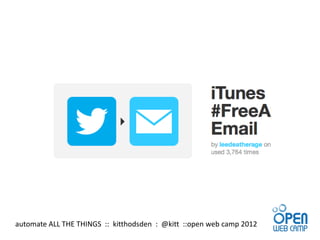 automate ALL THE THINGS :: kitthodsden : @kitt ::open web camp 2012
 