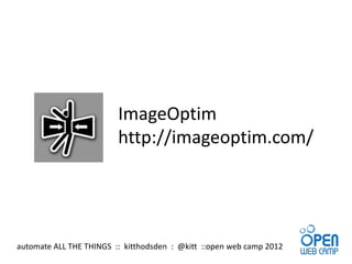ImageOptim
                         http://imageoptim.com/




automate ALL THE THINGS :: kitthodsden : @kitt ::open web camp 2012
 
