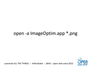 open -a ImageOptim.app *.png




automate ALL THE THINGS :: kitthodsden : @kitt ::open web camp 2012
 