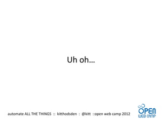 Uh oh…




automate ALL THE THINGS :: kitthodsden : @kitt ::open web camp 2012
 