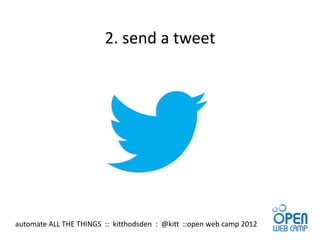 2. send a tweet




automate ALL THE THINGS :: kitthodsden : @kitt ::open web camp 2012
 