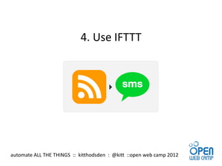 4. Use IFTTT




automate ALL THE THINGS :: kitthodsden : @kitt ::open web camp 2012
 