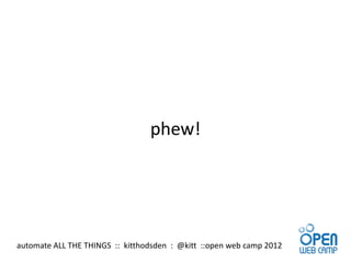 phew!




automate ALL THE THINGS :: kitthodsden : @kitt ::open web camp 2012
 
