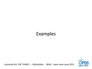 Examples




automate ALL THE THINGS :: kitthodsden : @kitt ::open web camp 2012
 