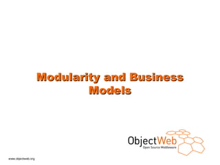 Modularity and Business
                            Models




www.objectweb.org
 