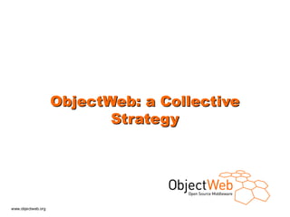 ObjectWeb: a Collective
                           Strategy




www.objectweb.org
 