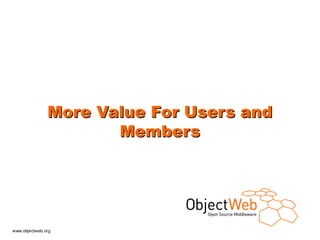 More Value For Users and
                      Members




www.objectweb.org
 