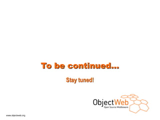 To be continued…
                         Stay tuned!




www.objectweb.org
 