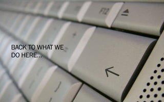 BACK TO WHAT WE
DO HERE…
 