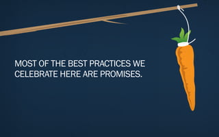 MOST OF THE BEST PRACTICES WE
CELEBRATE HERE ARE PROMISES.
 