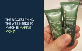 THE BIGGEST THING
THE WEB NEEDS TO
MATCH IS MAKING
MONEY.
 