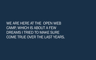 WE ARE HERE AT THE OPEN WEB
CAMP, WHICH IS ABOUT A FEW
DREAMS I TRIED TO MAKE SURE
COME TRUE OVER THE LAST YEARS.
 