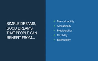 SIMPLE DREAMS,
GOOD DREAMS
THAT PEOPLE CAN
BENEFIT FROM…
✓ Maintainability
✓ Accessibility
✓ Predictability
✓ Flexibility
✓ Extensibility
 