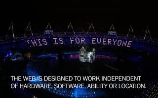 THE WEB IS DESIGNED TO WORK INDEPENDENT
OF HARDWARE, SOFTWARE, ABILITY OR LOCATION.
 