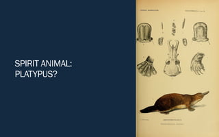 SPIRIT ANIMAL:
PLATYPUS?
 