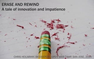 ERASE AND REWIND
A tale of innovation and impatience
CHRIS HEILMANN (@CODEPO8), OPEN WEB CAMP, SAN JOSE, 2015
 