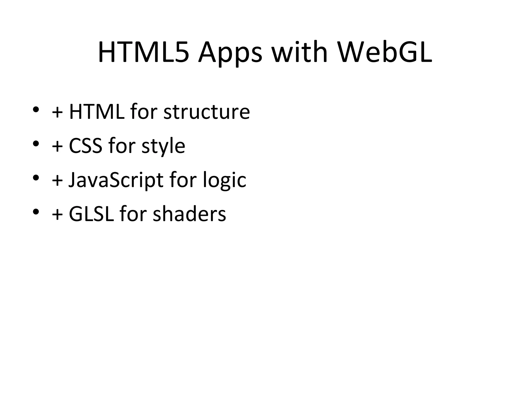 HTML5 Apps with WebGL
•   + HTML for structure
•   + CSS for style
•   + JavaScript for logic
•   + GLSL for shaders
 
