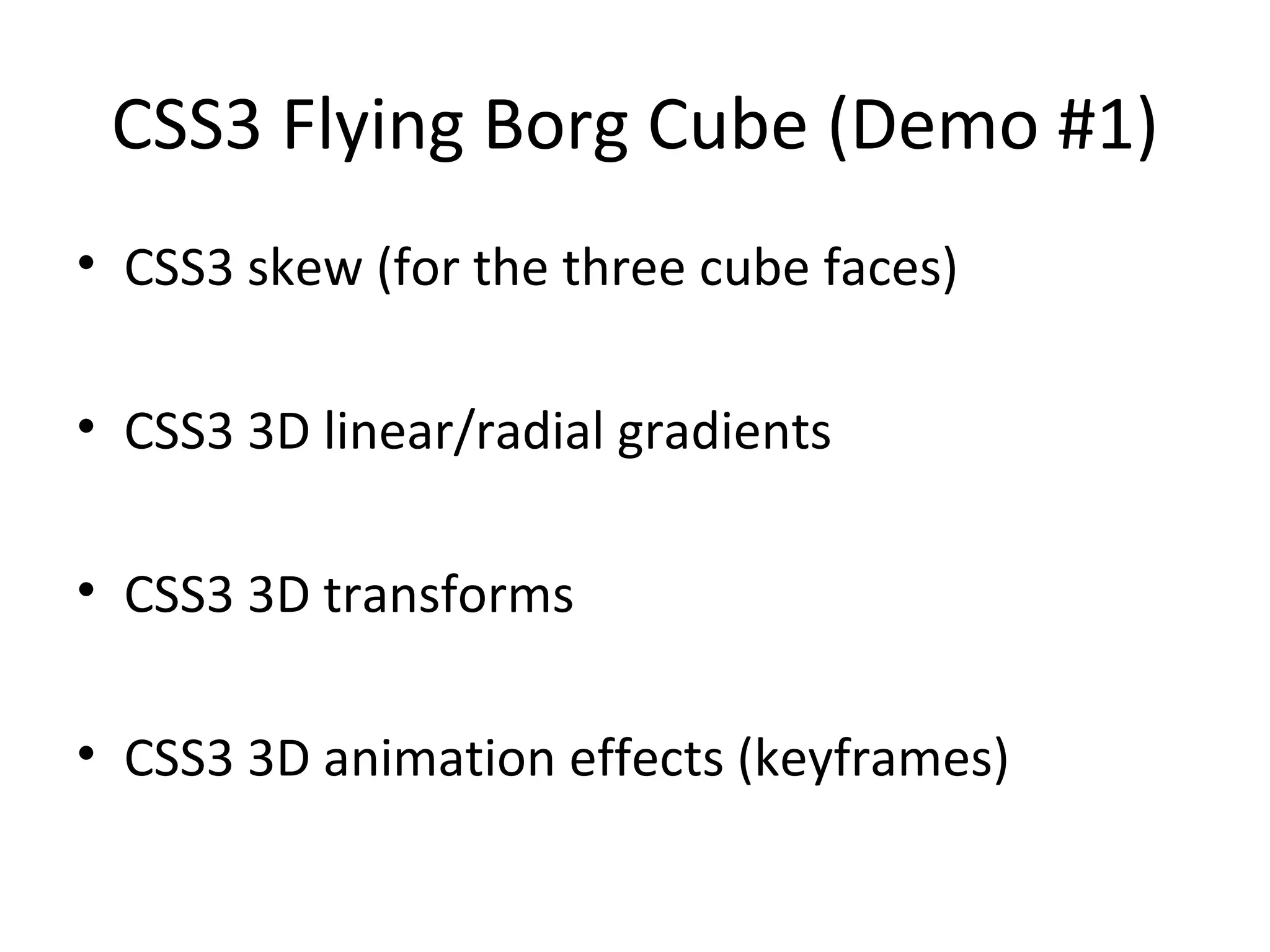 CSS3 Flying Borg Cube (Demo #1)
• CSS3 skew (for the three cube faces)

• CSS3 3D linear/radial gradients

• CSS3 3D transforms

• CSS3 3D animation effects (keyframes)
 