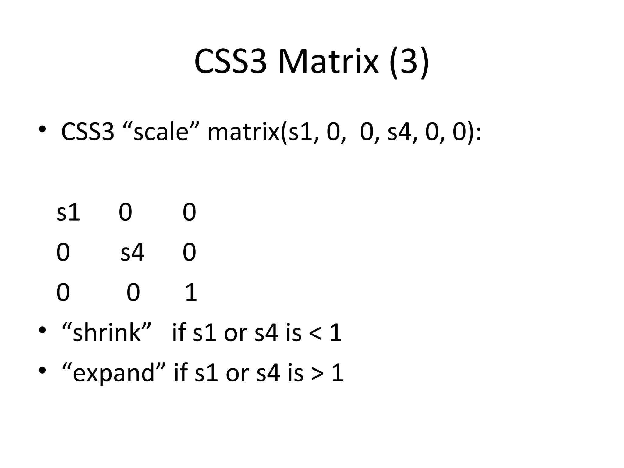 CSS3 Matrix (3)
• CSS3 “scale” matrix(s1, 0, 0, s4, 0, 0):

  s1 0       0
  0    s4 0
  0     0    1
• “shrink” if s1 or s4 is < 1
• “expand” if s1 or s4 is > 1
 