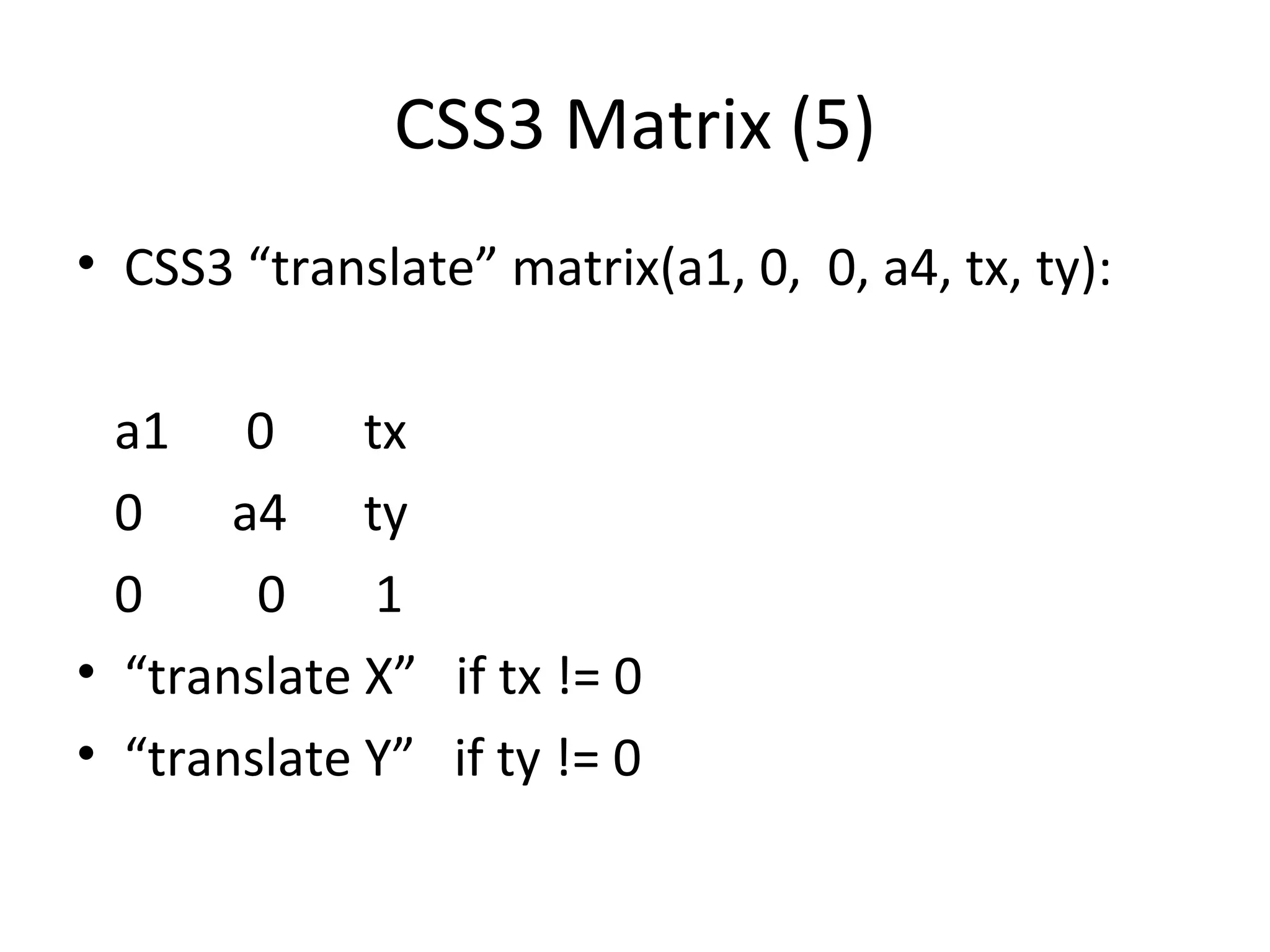 CSS3 Matrix (5)
• CSS3 “translate” matrix(a1, 0, 0, a4, tx, ty):

  a1 0       tx
  0    a4 ty
  0     0     1
• “translate X” if tx != 0
• “translate Y” if ty != 0
 