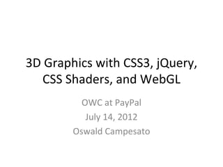 3D Graphics with CSS3, jQuery,
   CSS Shaders, and WebGL
          OWC at PayPal
           July 14, 2012
        Oswald Campesato
 