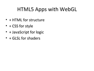 HTML5 Apps with WebGL
•   + HTML for structure
•   + CSS for style
•   + JavaScript for logic
•   + GLSL for shaders
 