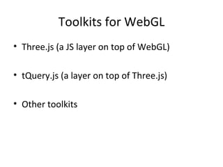 Toolkits for WebGL
• Three.js (a JS layer on top of WebGL)

• tQuery.js (a layer on top of Three.js)

• Other toolkits
 