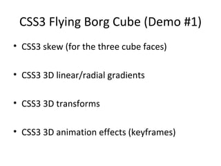 CSS3 Flying Borg Cube (Demo #1)
• CSS3 skew (for the three cube faces)

• CSS3 3D linear/radial gradients

• CSS3 3D transforms

• CSS3 3D animation effects (keyframes)
 