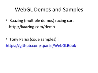 WebGL Demos and Samples
• Kaazing (multiple demos) racing car:
+ http://kaazing.com/demo

• Tony Parisi (code samples):
https://github.com/tparisi/WebGLBook
 