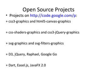 Open Source Projects
• Projects on http://code.google.com/p:
+ css3-graphics and html5-canvas-graphics

+ css-shaders-graphics and css3-jQuery-graphics

+ svg-graphics and svg-filters-graphics

+ D3, jQuery, Raphael, Google Go

+ Dart, Easel.js, JavaFX 2.0
 