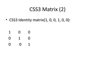 CSS3 Matrix (2)
• CSS3 Identity matrix(1, 0, 0, 1, 0, 0):

 1     0      0
 0     1      0
 0     0      1
 