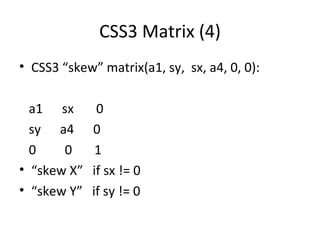 CSS3 Matrix (4)
• CSS3 “skew” matrix(a1, sy, sx, a4, 0, 0):

  a1 sx       0
  sy a4      0
  0    0      1
• “skew X”   if sx != 0
• “skew Y”   if sy != 0
 