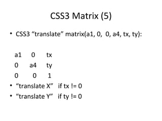 CSS3 Matrix (5)
• CSS3 “translate” matrix(a1, 0, 0, a4, tx, ty):

  a1 0       tx
  0    a4 ty
  0     0     1
• “translate X” if tx != 0
• “translate Y” if ty != 0
 